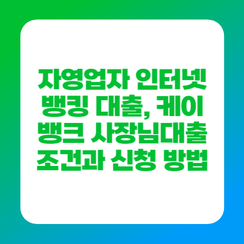 자영업자 인터넷뱅킹 대출, 케이뱅크 사장님대출 조건과 신청 방법