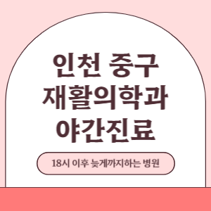인천 중구 야간진료 재활의학과 병원 (18시 이후 늦게까지하는 병원)