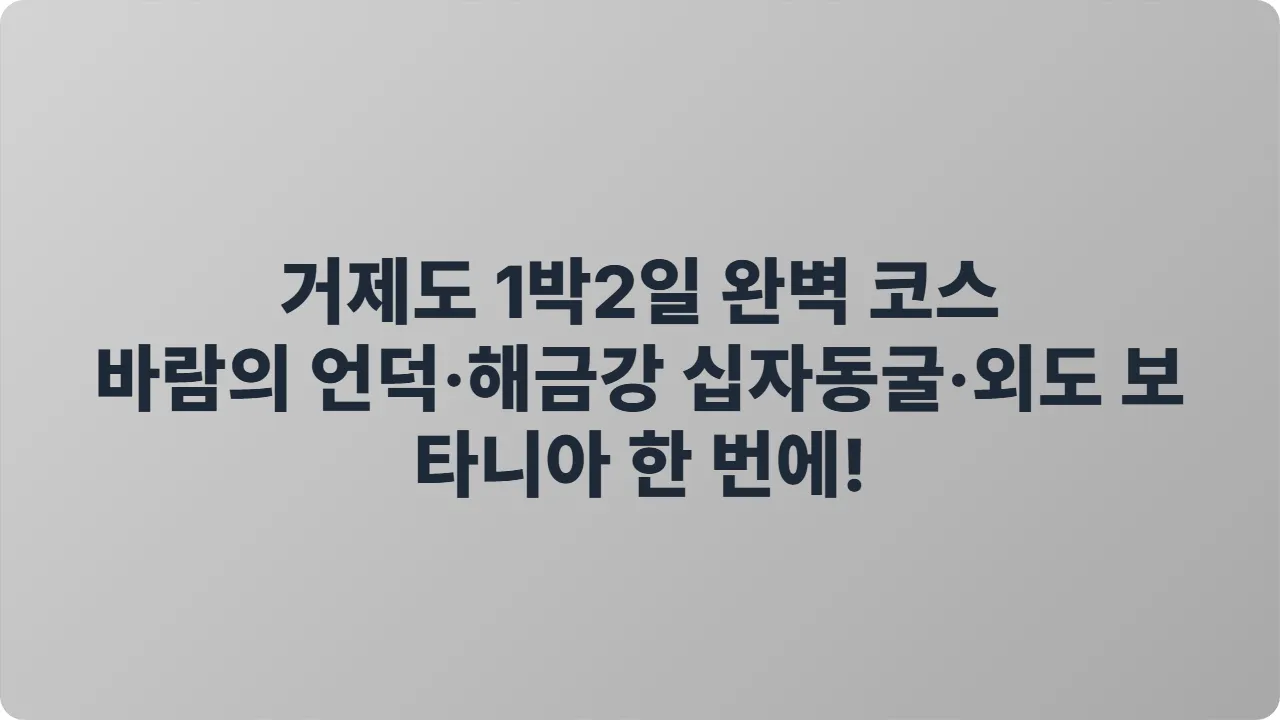 거제도 1박2일 완벽 코스: 바람의 언덕&middot;해금강 십자동굴&middot;외도 보타니아 한 번에!