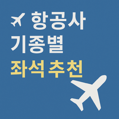 항공사 기종별 추천 좌석 완전 정리 - 장거리 비행 꿀팁