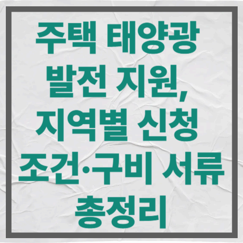 주택 태양광 발전 지원, 지역별 신청 조건·구비 서류 총정리