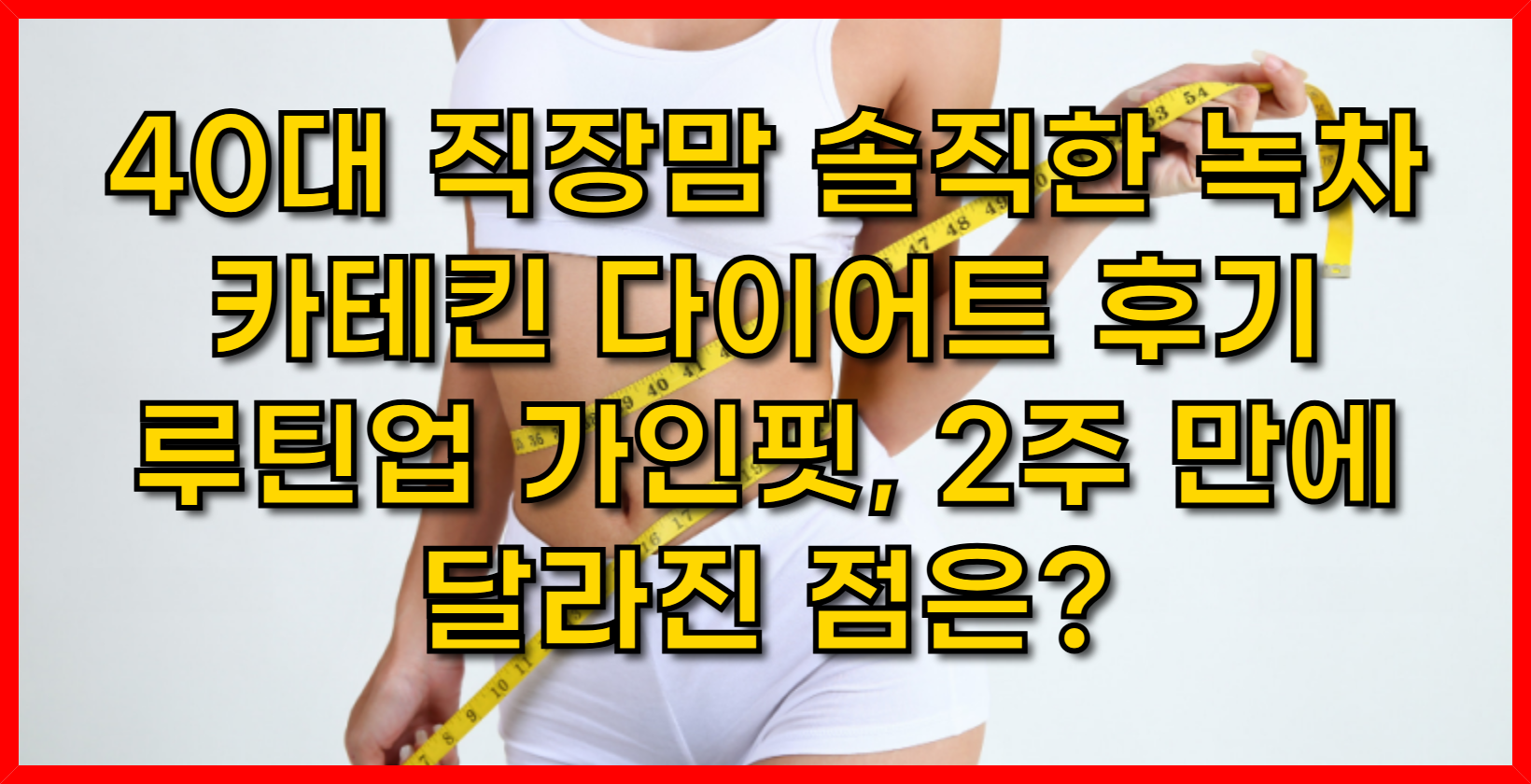 40대 직장맘 솔직한 녹차 카테킨 다이어트 후기 루틴업 가인핏, 2주 만에 달라진 점은?