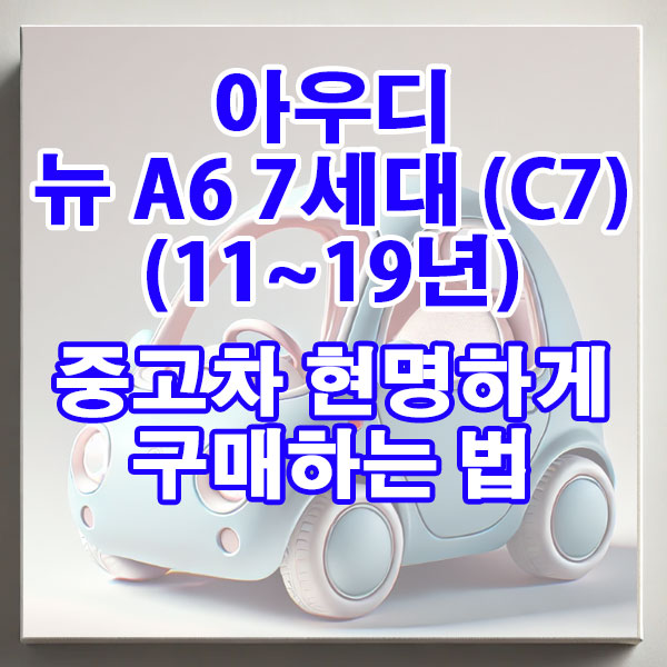 아우디 뉴 A6 7세대 (C7)(11~19년) 중고차 현명하게 구매하는 법