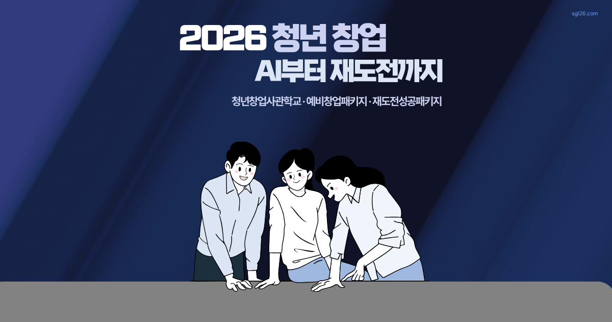 2026 청년 창업 지원 완전 정복 – AI 창업부터 재도전까지 청년창업사관학교·예비창업패키지 총정리