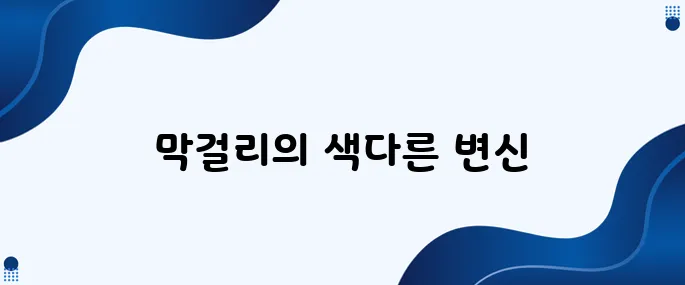 막걸리가 요즘 이렇게 변화하고 있습니다!