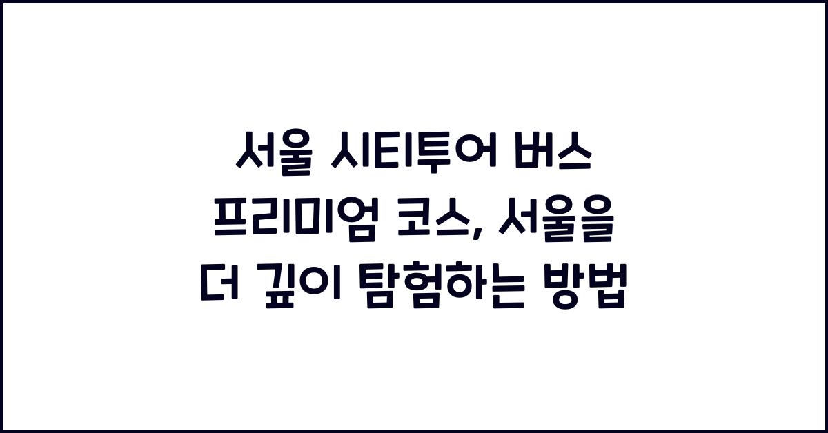 서울 시티투어 버스 프리미엄 코스
