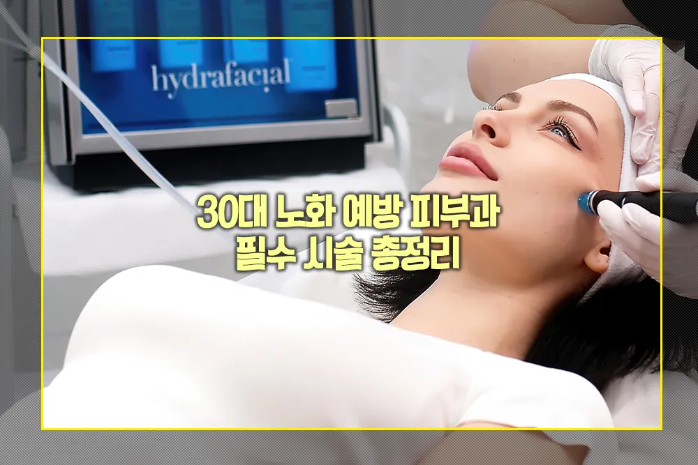 30대 노화 예방 피부과 필수 시술
