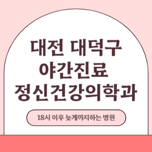 대전 대덕구 야간진료 늦게까지 진료 하는 정신건강의학과 병원 (18시 이후 지금 진료 중인