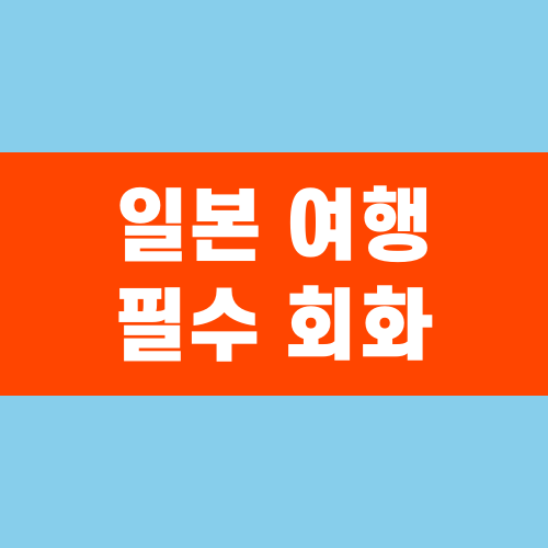 일본 여행 필수 회화! 이것만 알면 걱정 끝