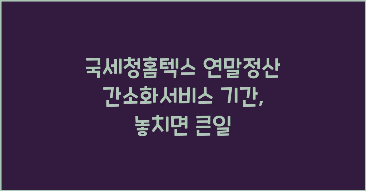 국세청홈텍스 연말정산 간소화서비스 기간
