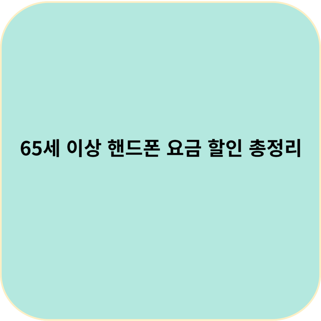 65세 이상 핸드폰 요금 할인 총정리