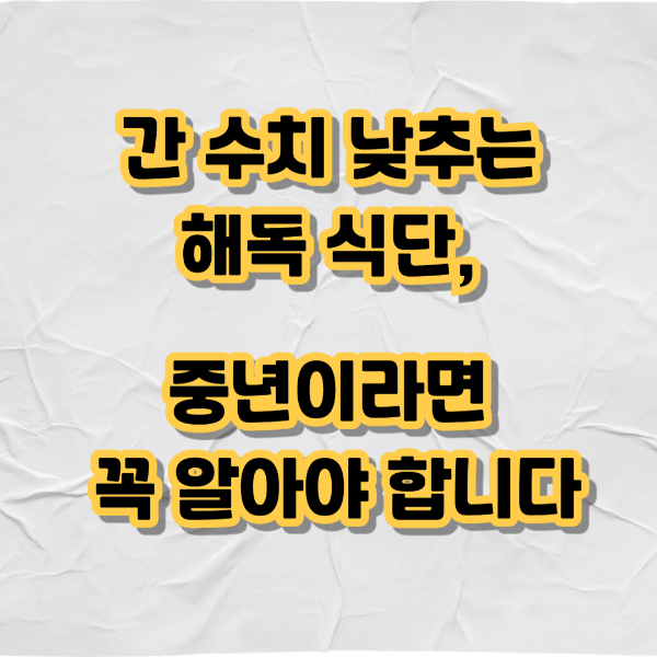 간 수치 낮추는 해독 식단, 중년이라면 꼭 알아야 합니다 텍스트