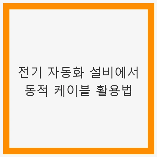 전기 자동화 설비에서 동적 케이블 활용법