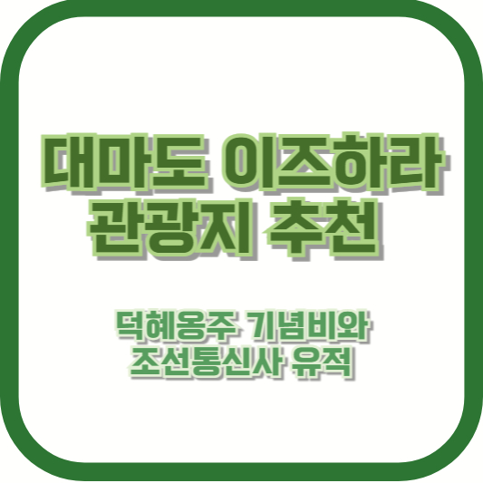 대마도 이즈하라 관광지 추천: 덕혜옹주 기념비와 조선통신사 유적