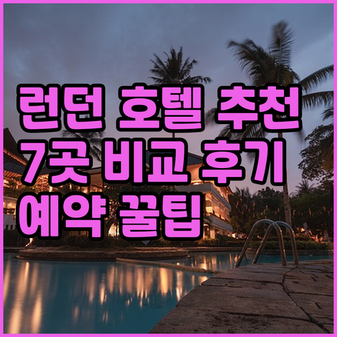 런던 호텔 예약 고민? 7곳 비교 후