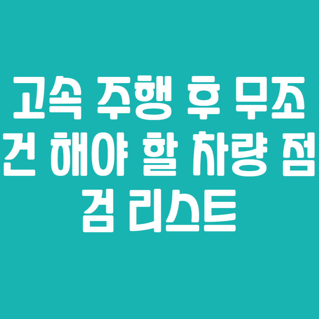 고속 주행 후 무조건 해야 할 차량 점검 리스트
