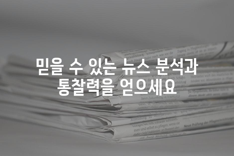 믿을 수 있는 뉴스 분석과 통찰력을 얻으세요