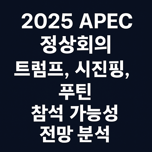 2025 APEC 정상회의 트럼프, 시진핑, 푸틴 참석 가능성, 전망 분석