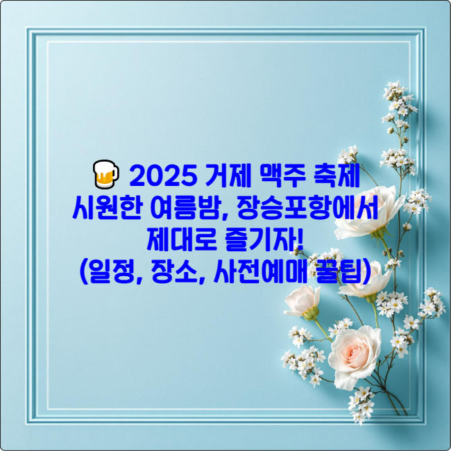 🍺 2025 거제 맥주 축제: 시원한 여름밤, 장승포항에서 제대로 즐기자! (일정, 장소, 사전예매 꿀팁)