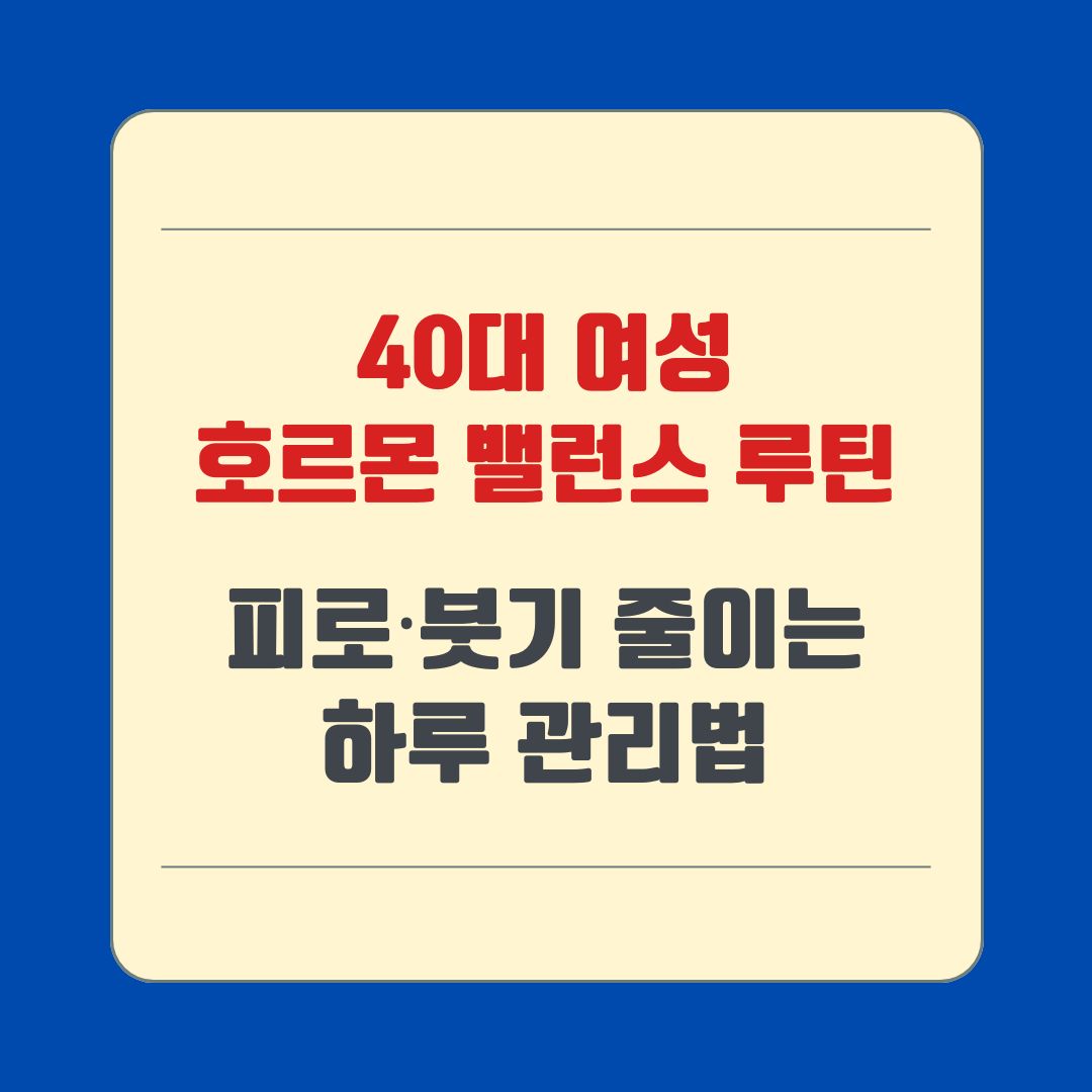 40대 여성 호르몬 밸런스 루틴, 피로·붓기 줄이는 하루 관리법