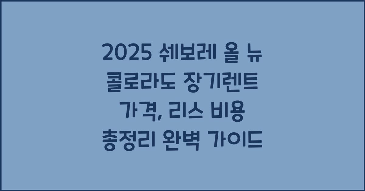 2025 쉐보레 올 뉴 콜로라도 장기렌트 가격, 리스 비용 총정리