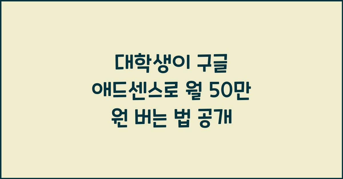 대학생이 구글 애드센스로 월 50만 원 버는 방법 (블로그 수익화 전략)