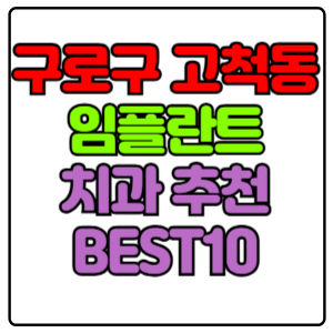 구로구 고척동 임플란트 치과 가격 비용 싼 곳,저렴한 곳,잘하는 곳,유명한 곳 BEST10 추천