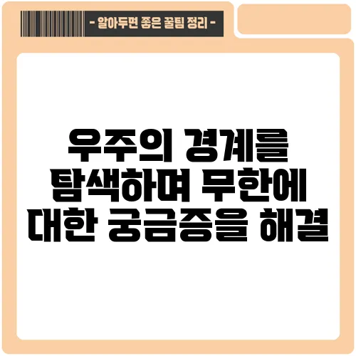 우주의 경계를 탐색하며 무한에 대한 궁금증을 해결
