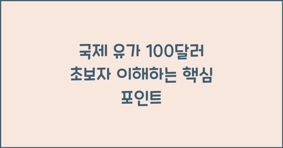국제 유가 100달러, 초보자도 이해하는 핵심 포인트