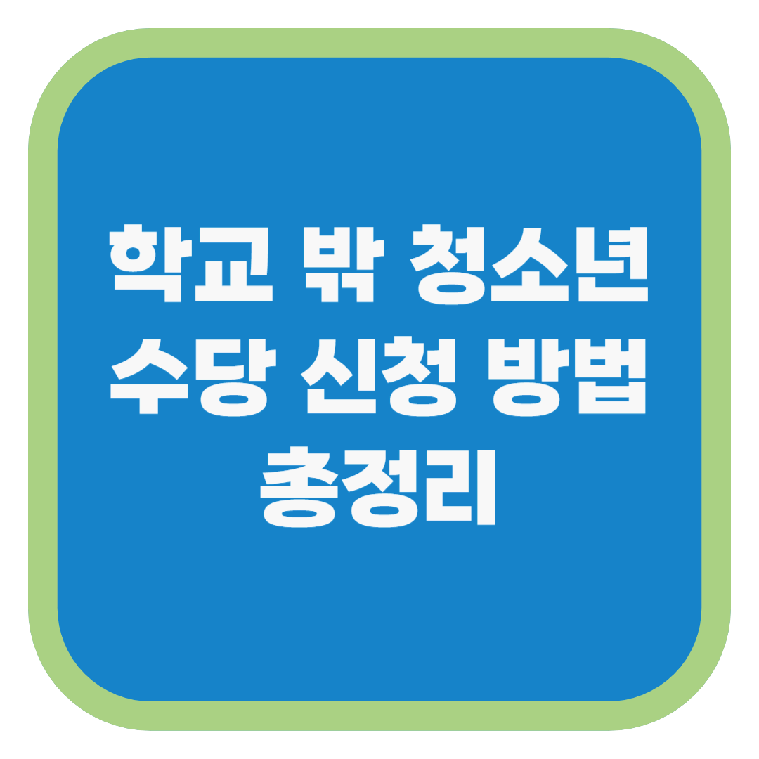 학교 밖 청소년 수당 신청 방법 총정리