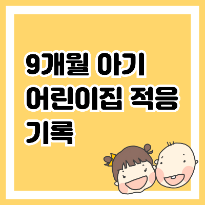 9개월 아기 어린이집 적응 기록