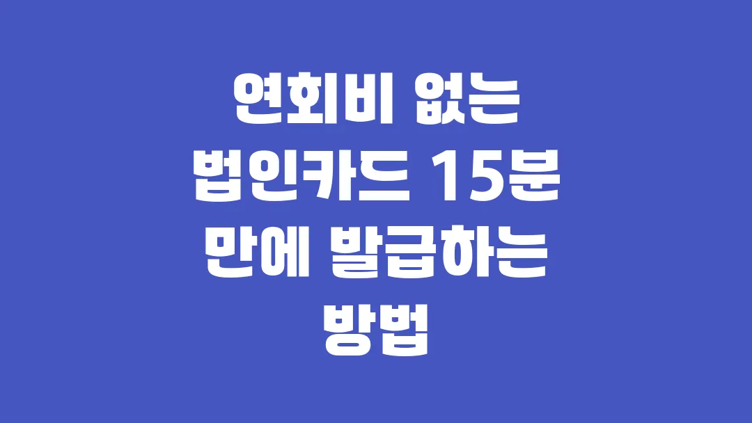 연회비 없는 법인카드 15분 만에 발급하는 방법