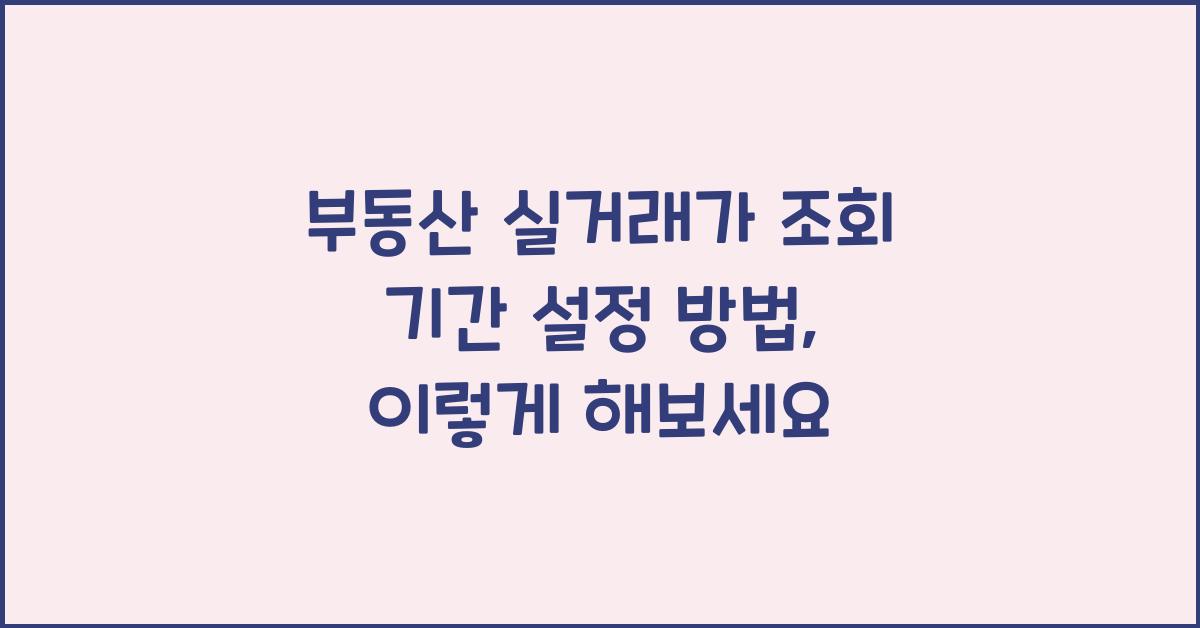 부동산 실거래가 조회 기간 설정 방법