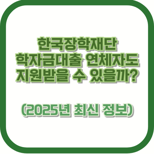 한국장학재단 학자금대출 연체자도 지원받을 수 있을까? (2025년 최신 정보)