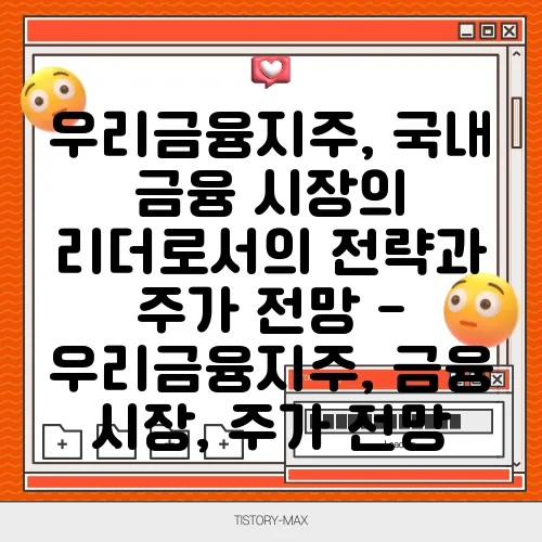 우리금융지주, 국내 금융 시장의 리더로서의 전략과 주가 전망 - 우리금융지주, 금융 시장, 주가 전망