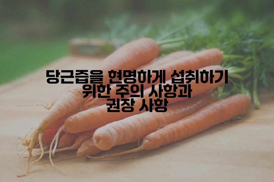당근즙을 현명하게 섭취하기 위한 주의 사항과 권장 사항