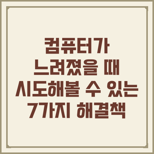 컴퓨터가 느려졌을 때 시도해볼 수 있는 7가지 해결책