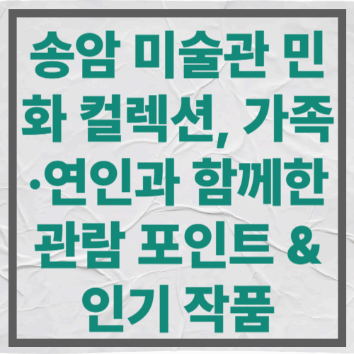 송암 미술관 민화 컬렉션, 가족·연인과 함께한 관람 포인트 & 인기 작품