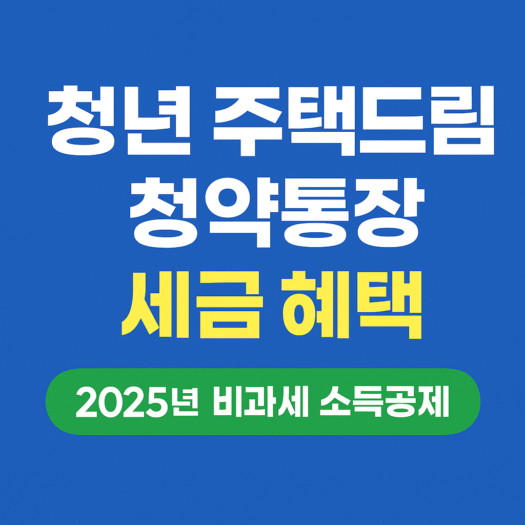 2025 청년 주택드림 청약통장 세금 혜택 총정리