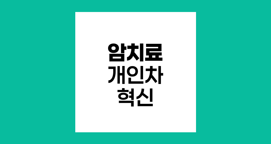 암 치료 개인차와 정밀의학의 혁신