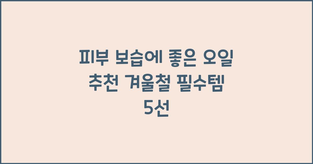 피부 보습에 좋은 오일 추천