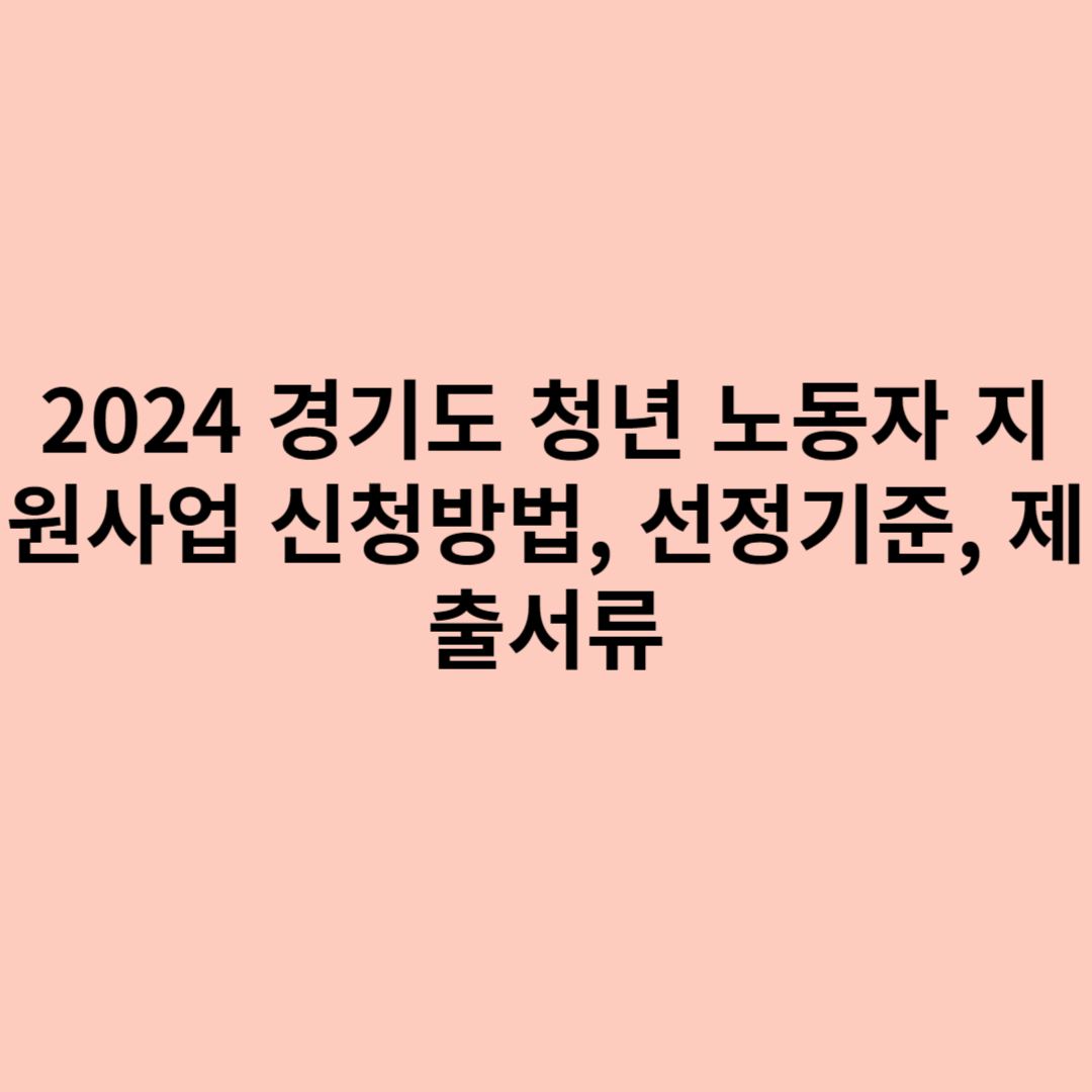 2024 경기도 청년 노동자 지원사업 신청방법, 선정기준, 제출서류의 포스터입니다.