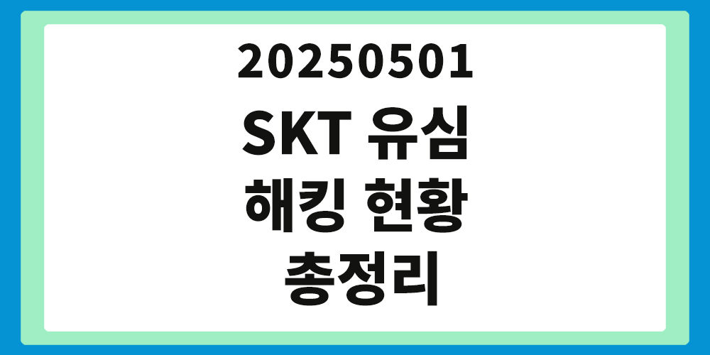 SKT 유심 해킹 현황 총정리, 20250501