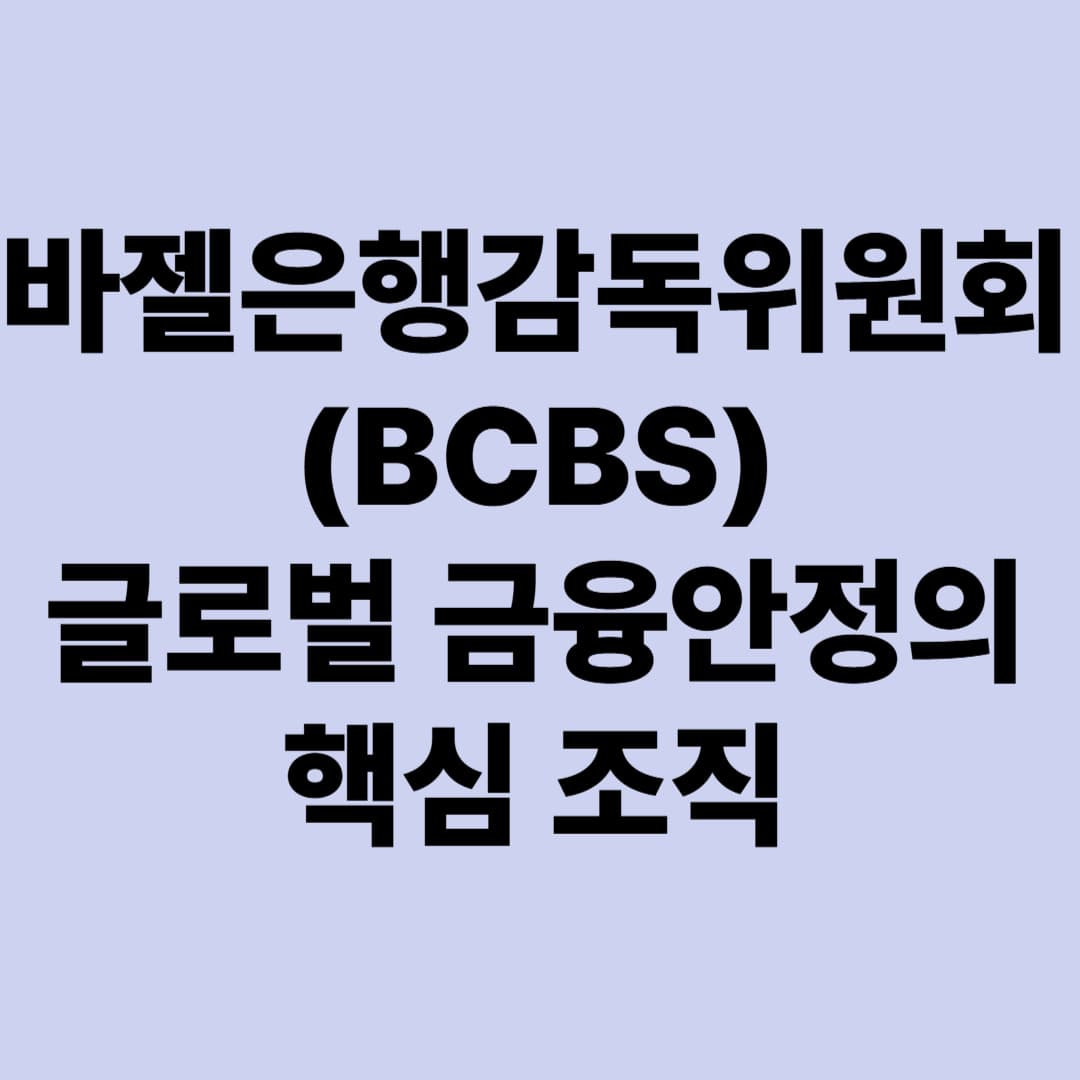 바젤은행감독위원회(BCBS): 글로벌 금융안정의 핵심 조직