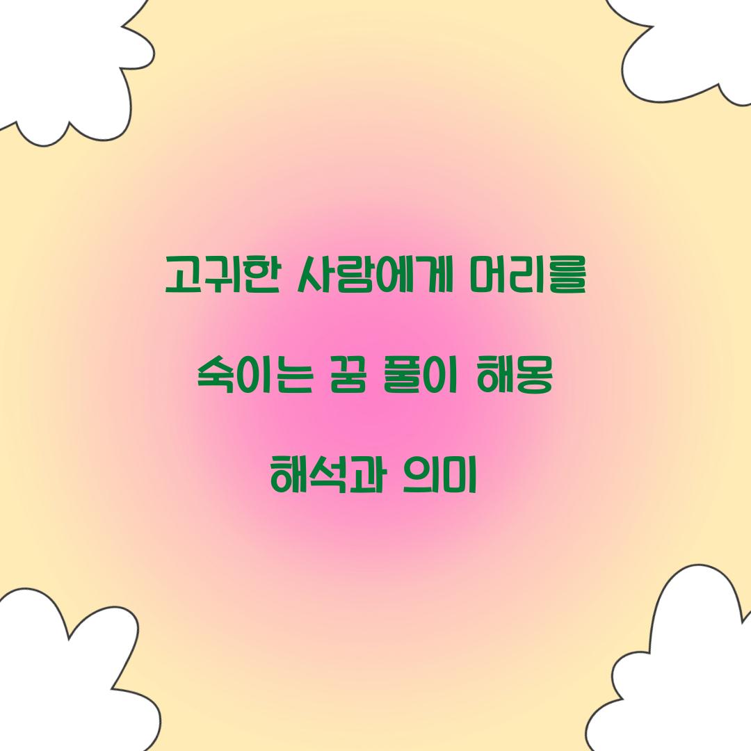 고귀한 사람에게 머리를 숙이는 꿈 풀이 해몽 해석