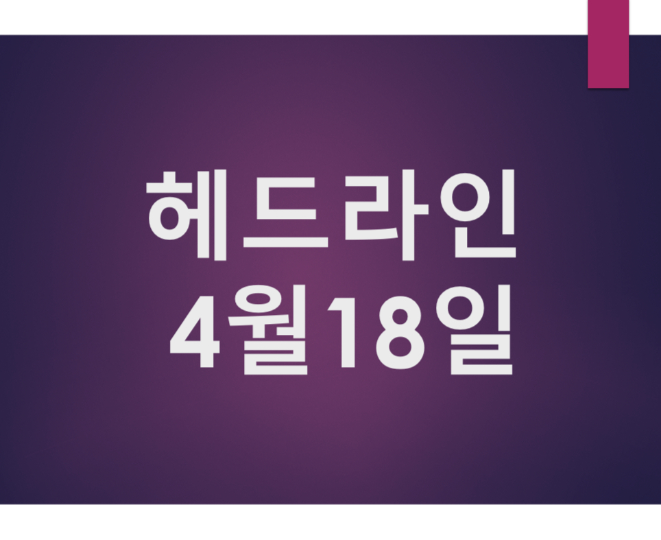 오늘의 뉴스 헤드라인 4월 18일