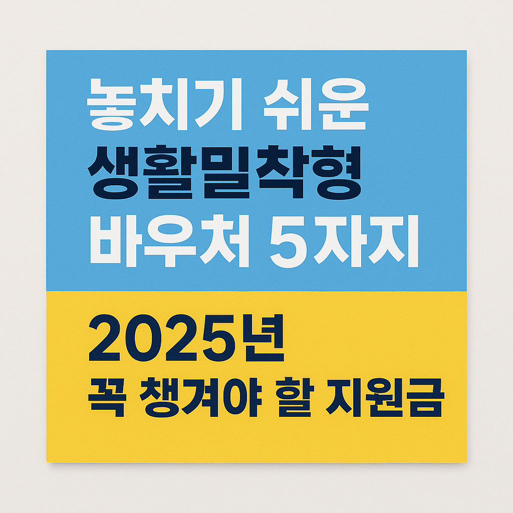 놓치기 쉬운 생활밀착형 바우처 5가지 (2025년 최신판)