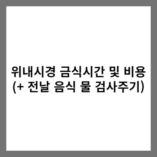 위내시경 금식시간 및 비용 (+ 전날 음식 물 검사주기)