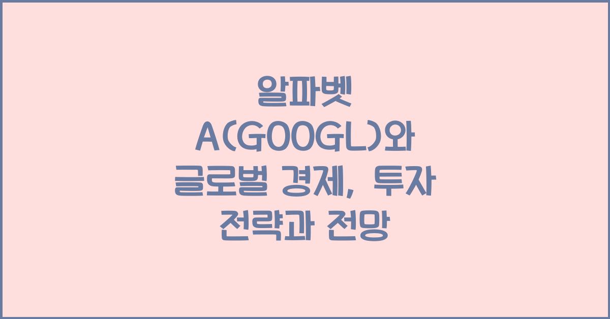 알파벳 A(GOOGL)와 글로벌 경제