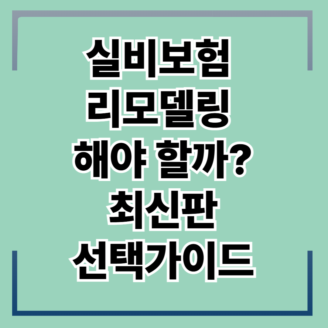 실비보험 리모델링 해야할까? 최신판 선택가이드